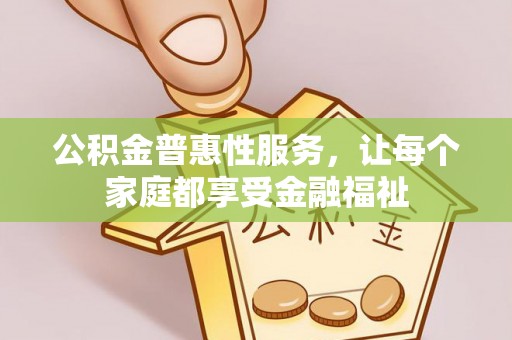 武宁公积金普惠性服务，让每个家庭都享受金融福祉