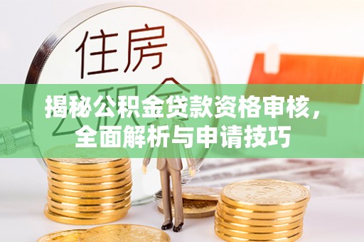 武宁揭秘公积金贷款资格审核，全面解析与申请技巧