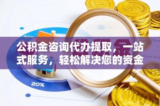 武宁公积金咨询代办提取，一站式服务，轻松解决您的资金需求