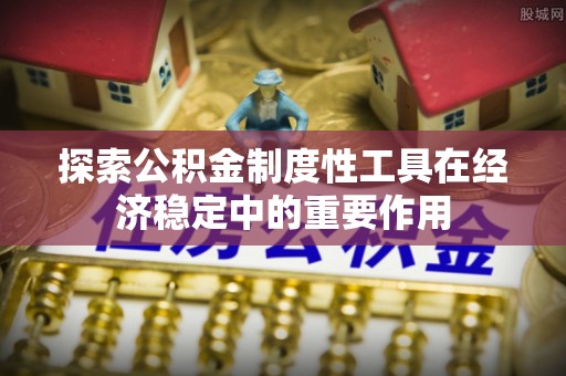 武宁探索公积金制度性工具在经济稳定中的重要作用