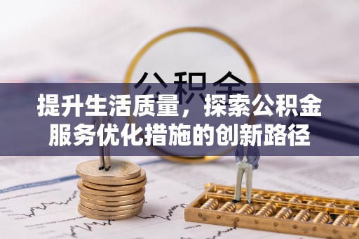 武宁提升生活质量，探索公积金服务优化措施的创新路径