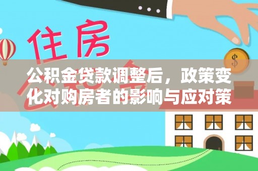 武宁公积金贷款调整后，政策变化对购房者的影响与应对策略