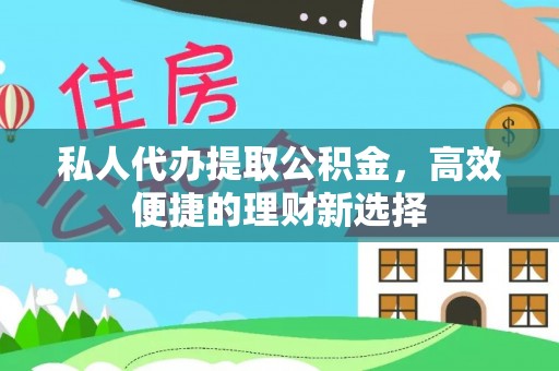 武宁私人代办提取公积金，高效便捷的理财新选择