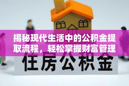 武宁揭秘现代生活中的公积金提取流程，轻松掌握财富管理新技能