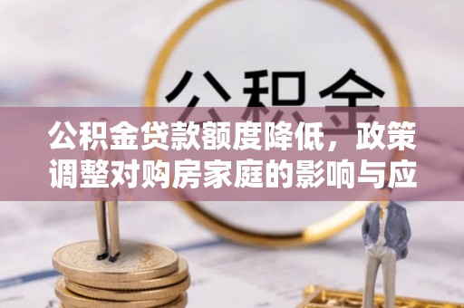 武宁公积金贷款额度降低，政策调整对购房家庭的影响与应对策略