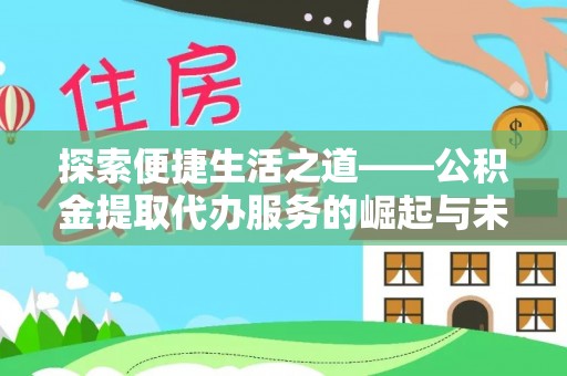 武宁探索便捷生活之道——公积金提取代办服务的崛起与未来