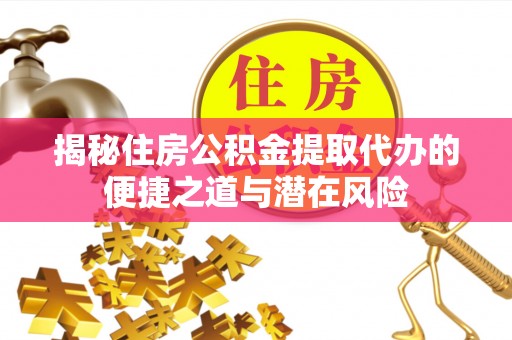 武宁揭秘住房公积金提取代办的便捷之道与潜在风险