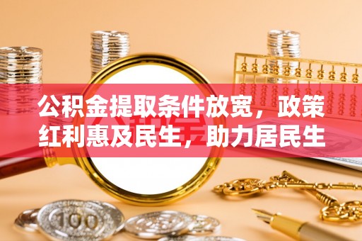 武宁公积金提取条件放宽，政策红利惠及民生，助力居民生活质量提升