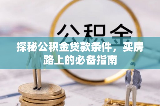 武宁探秘公积金贷款条件，买房路上的必备指南