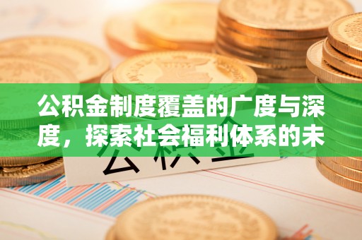武宁公积金制度覆盖的广度与深度，探索社会福利体系的未来方向