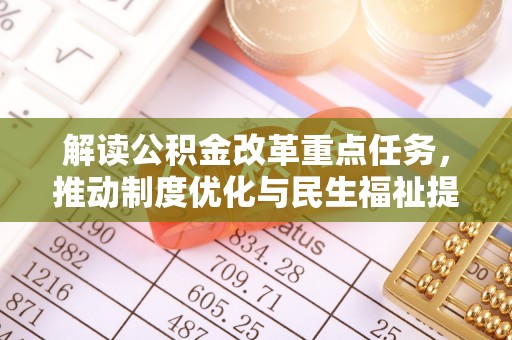 武宁解读公积金改革重点任务，推动制度优化与民生福祉提升