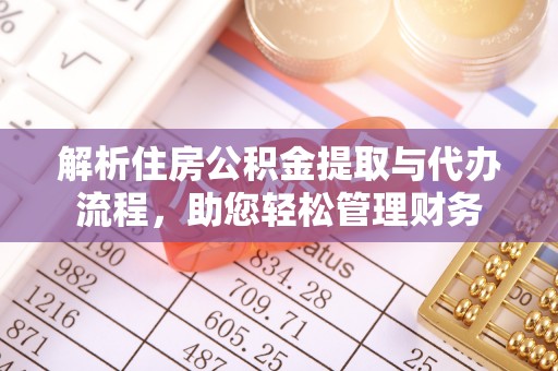 武宁解析住房公积金提取与代办流程，助您轻松管理财务