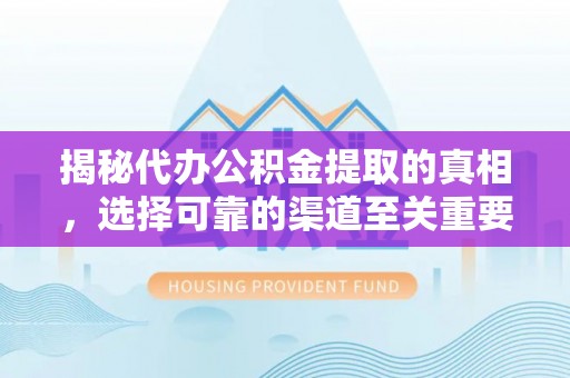 武宁揭秘代办公积金提取的真相，选择可靠的渠道至关重要