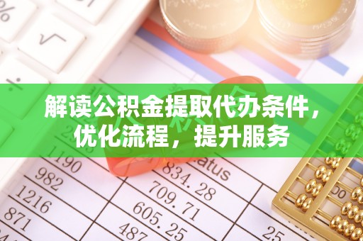 武宁解读公积金提取代办条件，优化流程，提升服务