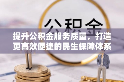 武宁提升公积金服务质量，打造更高效便捷的民生保障体系