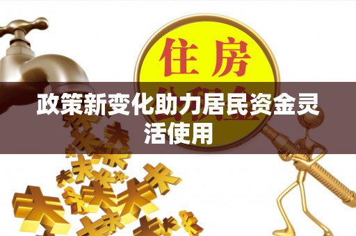 武宁政策新变化助力居民资金灵活使用