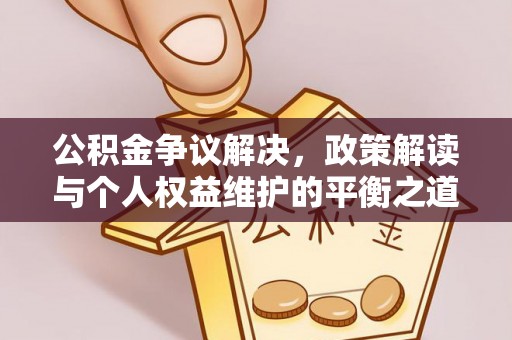武宁公积金争议解决，政策解读与个人权益维护的平衡之道