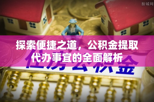 武宁探索便捷之道，公积金提取代办事宜的全面解析