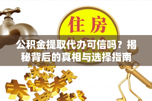 武宁公积金提取代办可信吗？揭秘背后的真相与选择指南