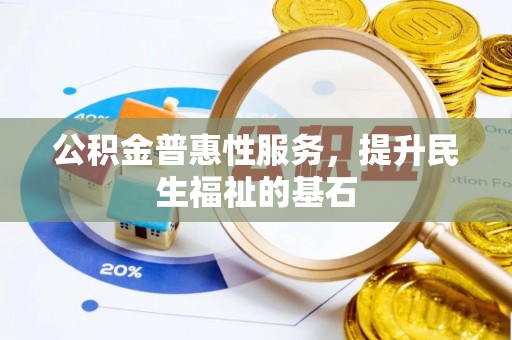 武宁公积金普惠性服务，提升民生福祉的基石