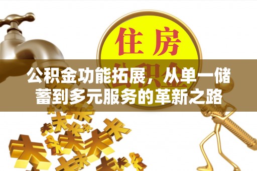 武宁公积金功能拓展，从单一储蓄到多元服务的革新之路