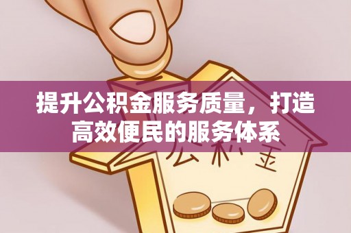 武宁提升公积金服务质量，打造高效便民的服务体系
