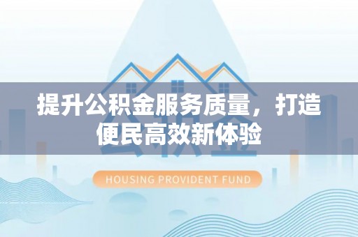 武宁提升公积金服务质量，打造便民高效新体验