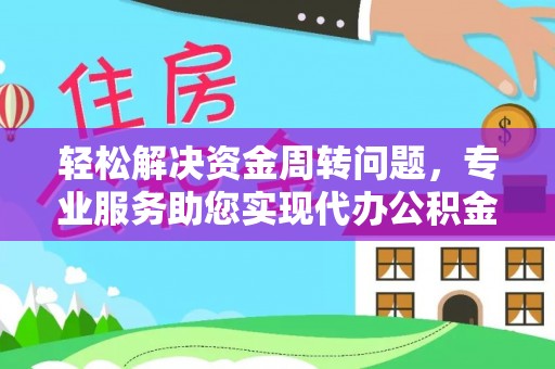武宁轻松解决资金周转问题，专业服务助您实现代办公积金提取