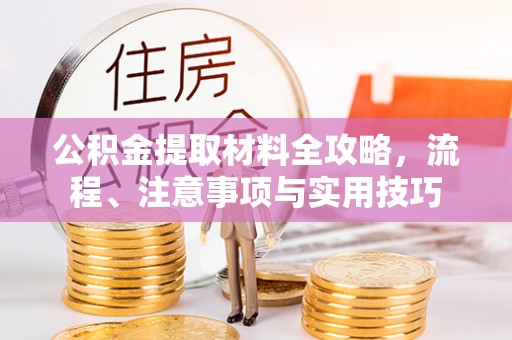 武宁公积金提取材料全攻略，流程、注意事项与实用技巧