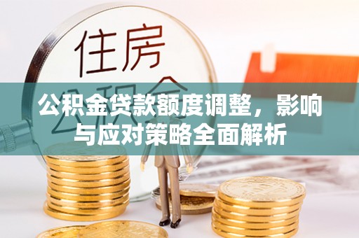 武宁公积金贷款额度调整，影响与应对策略全面解析