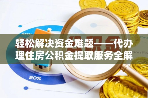 武宁轻松解决资金难题——代办理住房公积金提取服务全解析