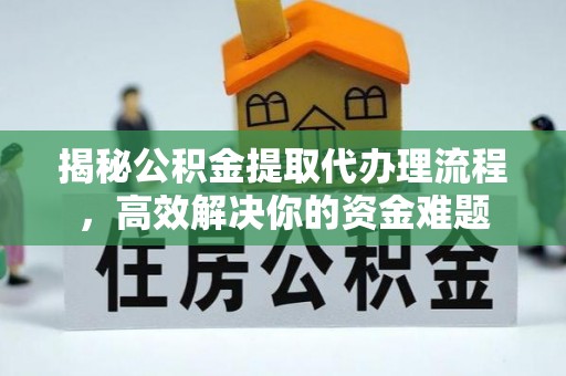 武宁揭秘公积金提取代办理流程，高效解决你的资金难题