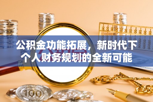 武宁公积金功能拓展，新时代下个人财务规划的全新可能