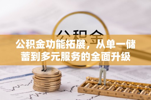 武宁公积金功能拓展，从单一储蓄到多元服务的全面升级