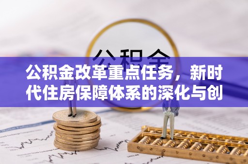 武宁公积金改革重点任务，新时代住房保障体系的深化与创新