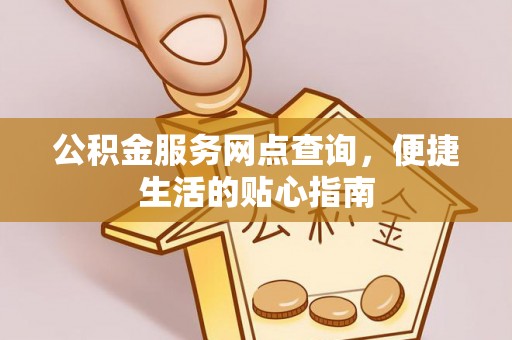 武宁公积金服务网点查询，便捷生活的贴心指南