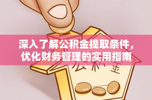 武宁深入了解公积金提取条件，优化财务管理的实用指南