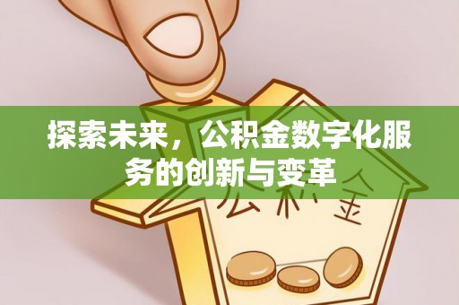武宁探索未来，公积金数字化服务的创新与变革