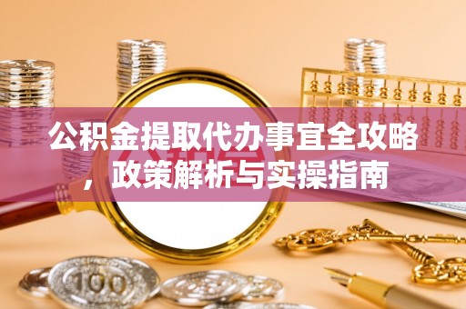 武宁公积金提取代办事宜全攻略，政策解析与实操指南