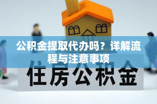 武宁公积金提取代办吗？详解流程与注意事项