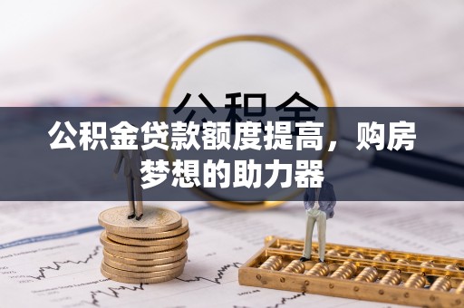 武宁公积金贷款额度提高，购房梦想的助力器