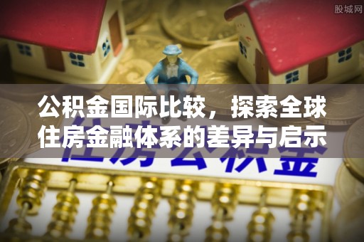 武宁公积金国际比较，探索全球住房金融体系的差异与启示