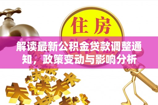 武宁解读最新公积金贷款调整通知，政策变动与影响分析