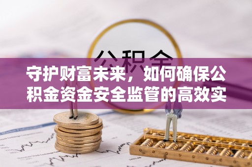 武宁守护财富未来，如何确保公积金资金安全监管的高效实施