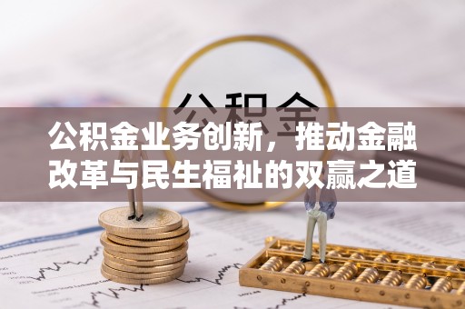 武宁公积金业务创新，推动金融改革与民生福祉的双赢之道