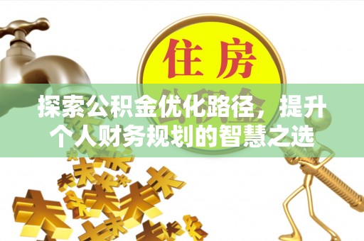 武宁探索公积金优化路径，提升个人财务规划的智慧之选