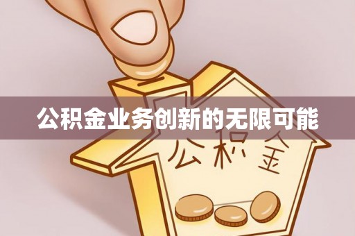 武宁公积金业务创新的无限可能