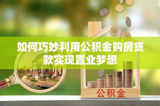 武宁如何巧妙利用公积金购房贷款实现置业梦想