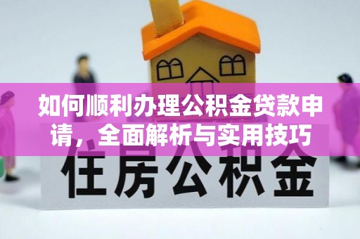 武宁如何顺利办理公积金贷款申请，全面解析与实用技巧