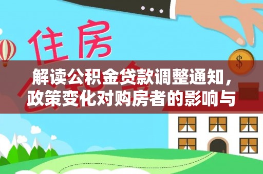 武宁解读公积金贷款调整通知，政策变化对购房者的影响与应对策略